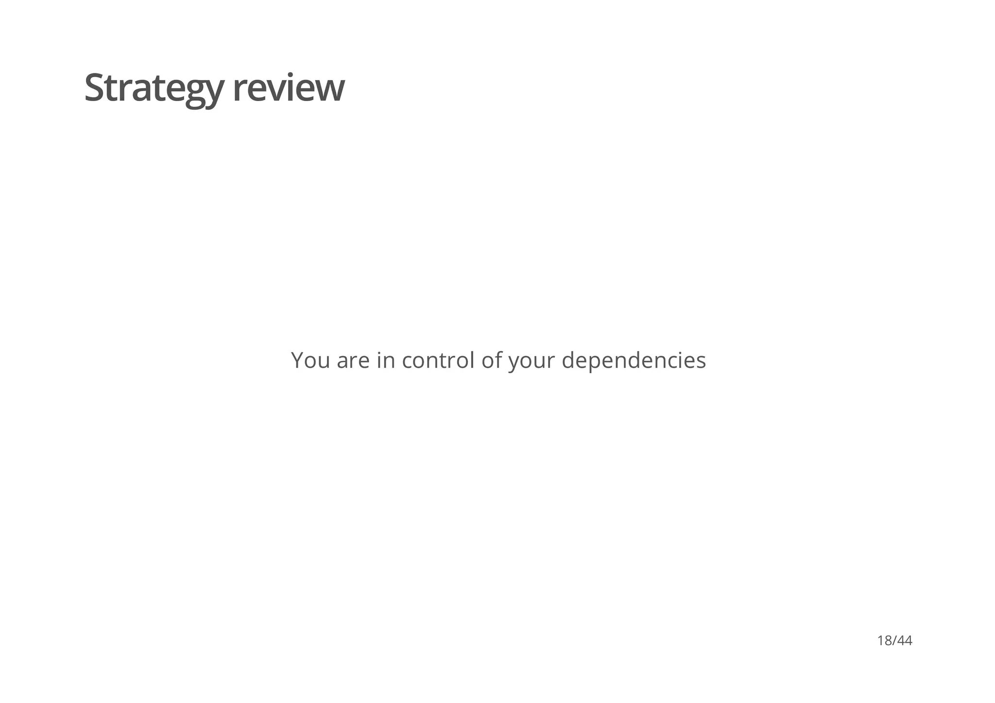 Strategy review
You are in control of your dependencies
18/44
 