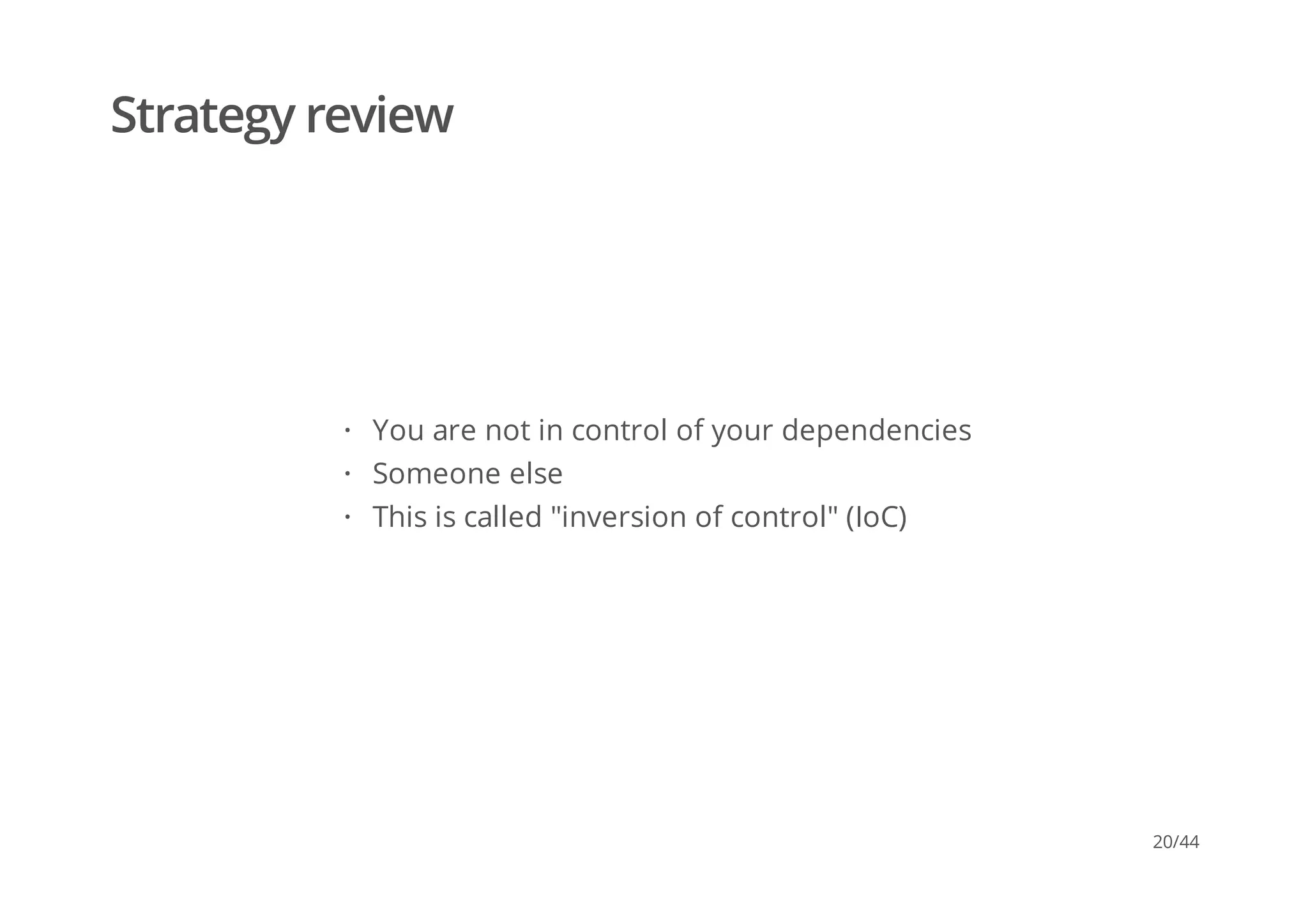 Strategy review
You are not in control of your dependencies
Someone else
This is called "inversion of control" (IoC)
·
·
·
20/44
 