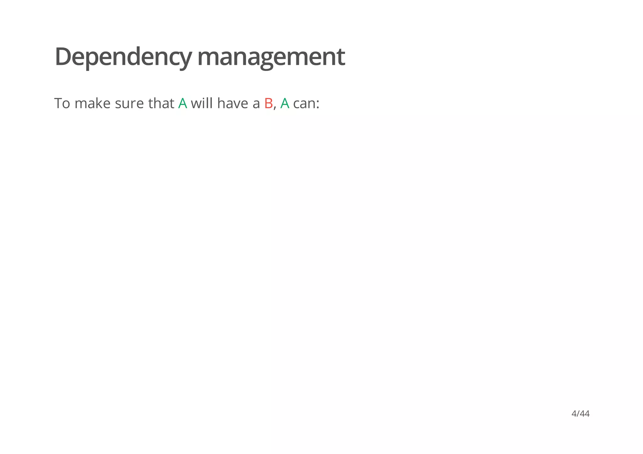 Dependency management
To make sure that A will have a B, A can:
4/44
 