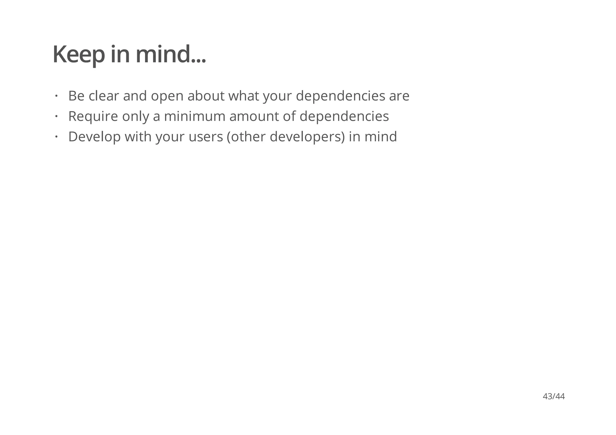 Keep in mind...
Be clear and open about what your dependencies are
Require only a minimum amount of dependencies
Develop with your users (other developers) in mind
·
·
·
43/44
 