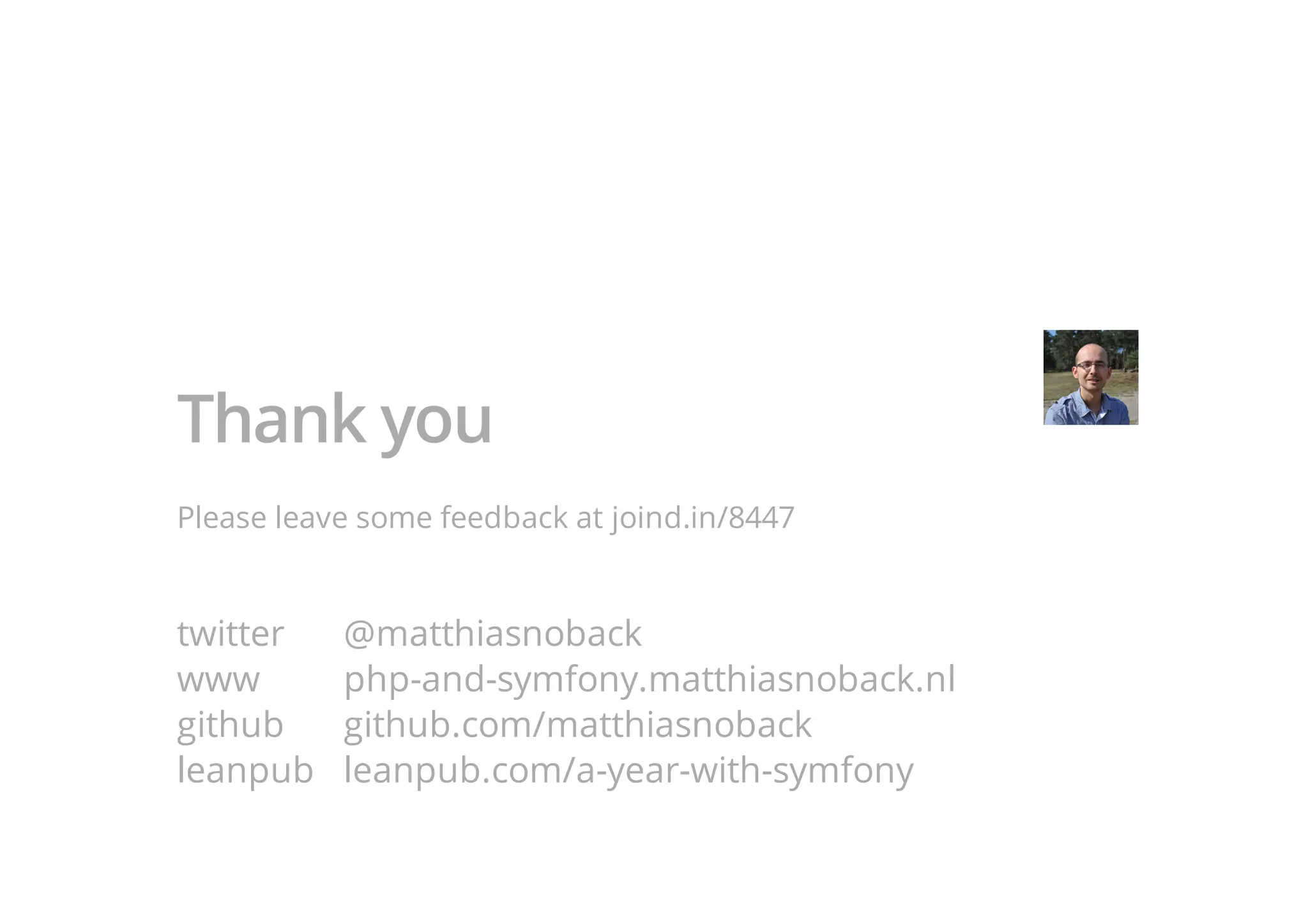 Thank you
Please leave some feedback at joind.in/8447
twitter @matthiasnoback
www php-and-symfony.matthiasnoback.nl
github github.com/matthiasnoback
leanpub leanpub.com/a-year-with-symfony
 