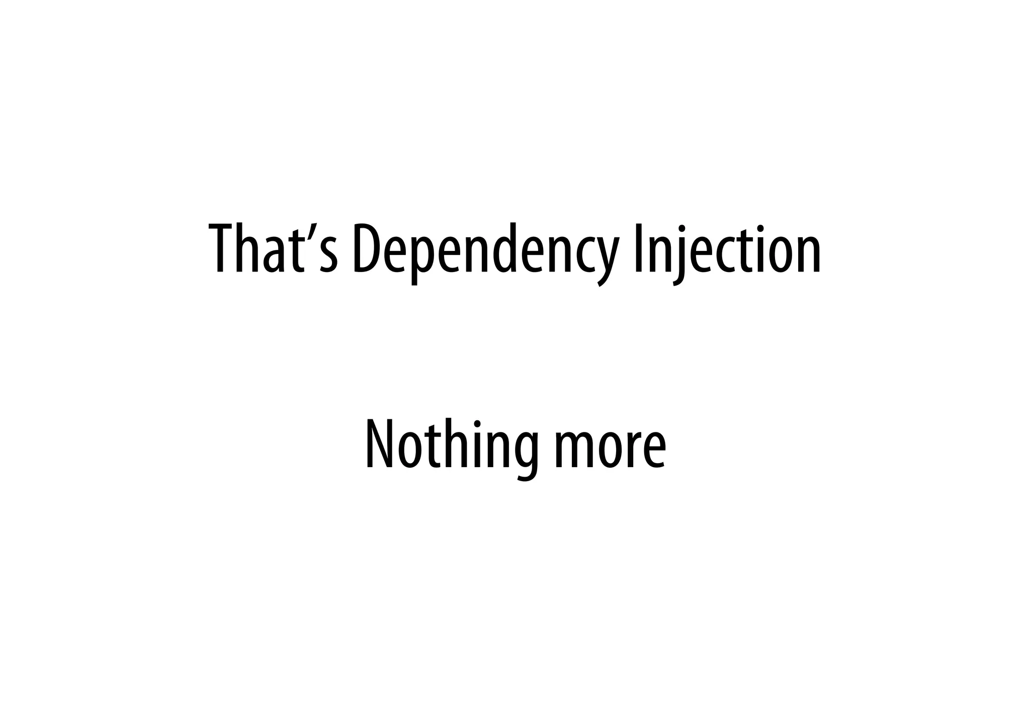 That’s Dependency Injection
Nothing more
 