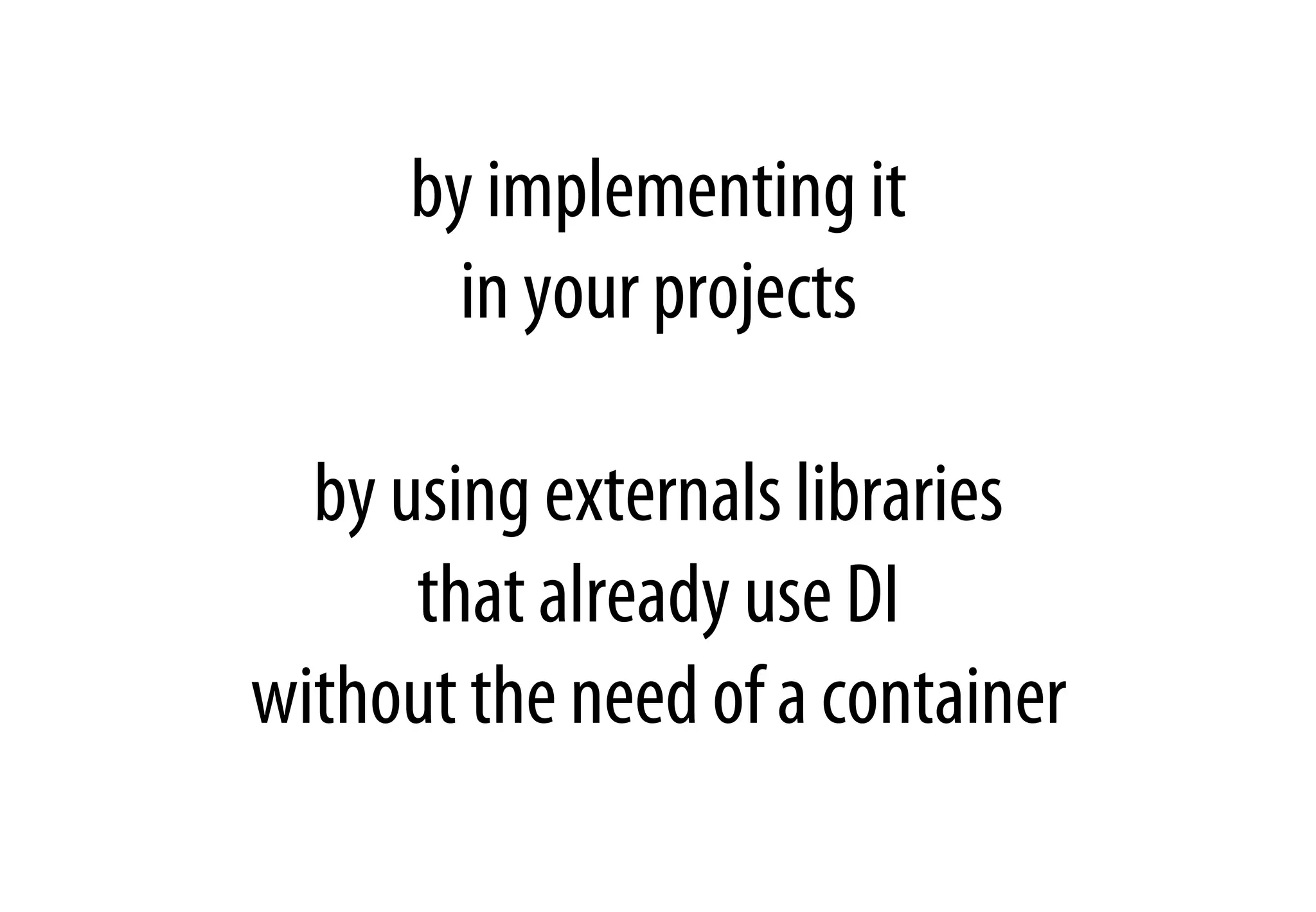 by implementing it
in your projects
by using externals libraries
that already use DI
without the need of a container
 