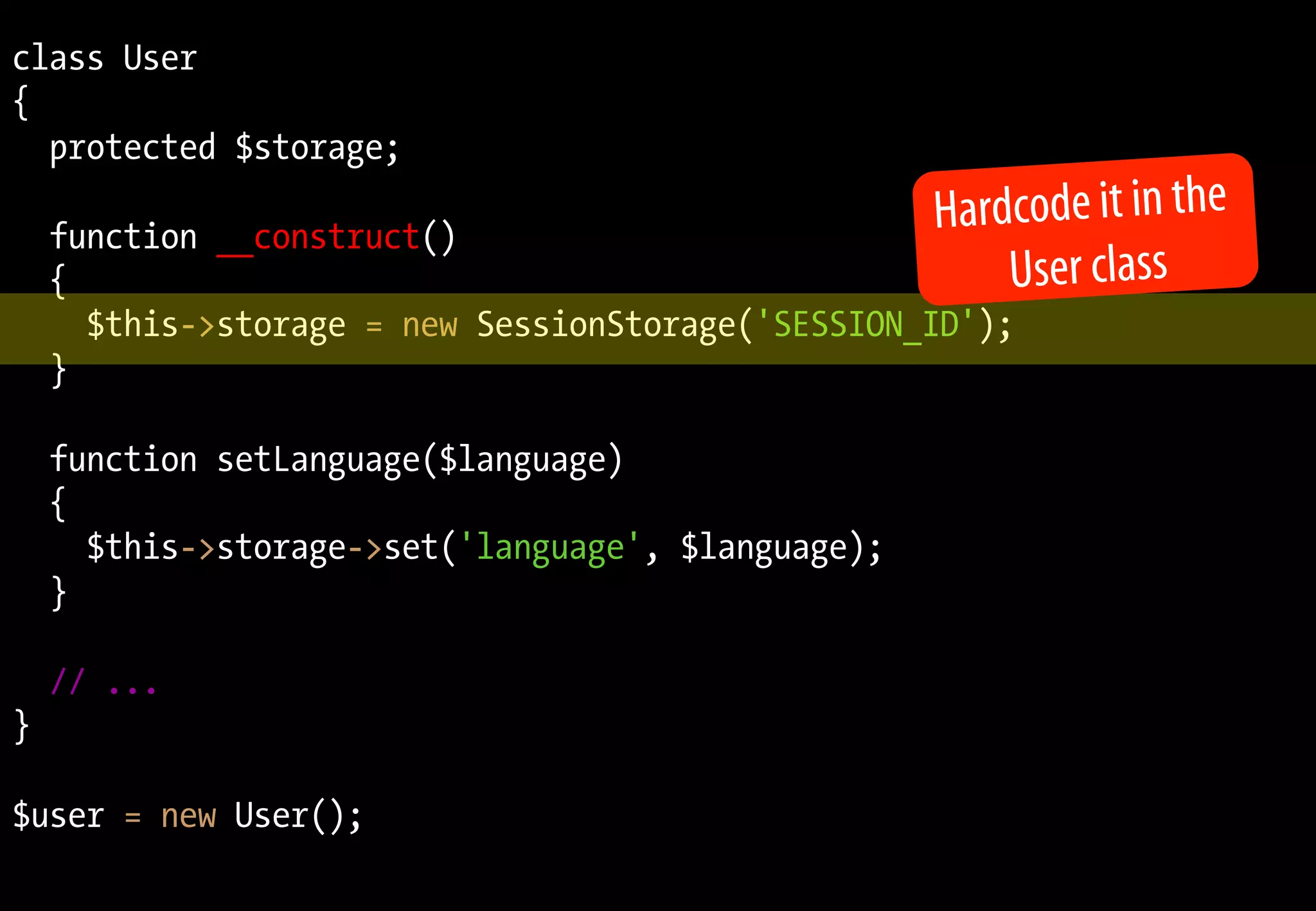 class User
{
protected $storage;
function __construct()
{
$this->storage = new SessionStorage('SESSION_ID');
}
function setLanguage($language)
{
$this->storage->set('language', $language);
}
// ...
}
$user = new User();
Hardcode it in the
User class
 