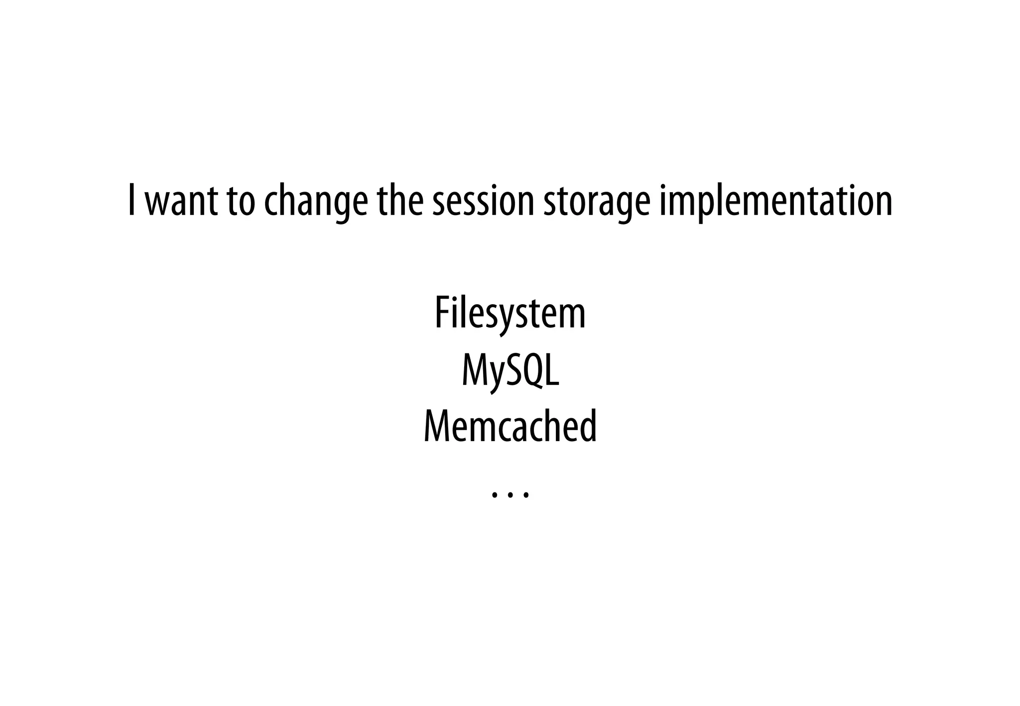 I want to change the session storage implementation
Filesystem
MySQL
Memcached
…
 