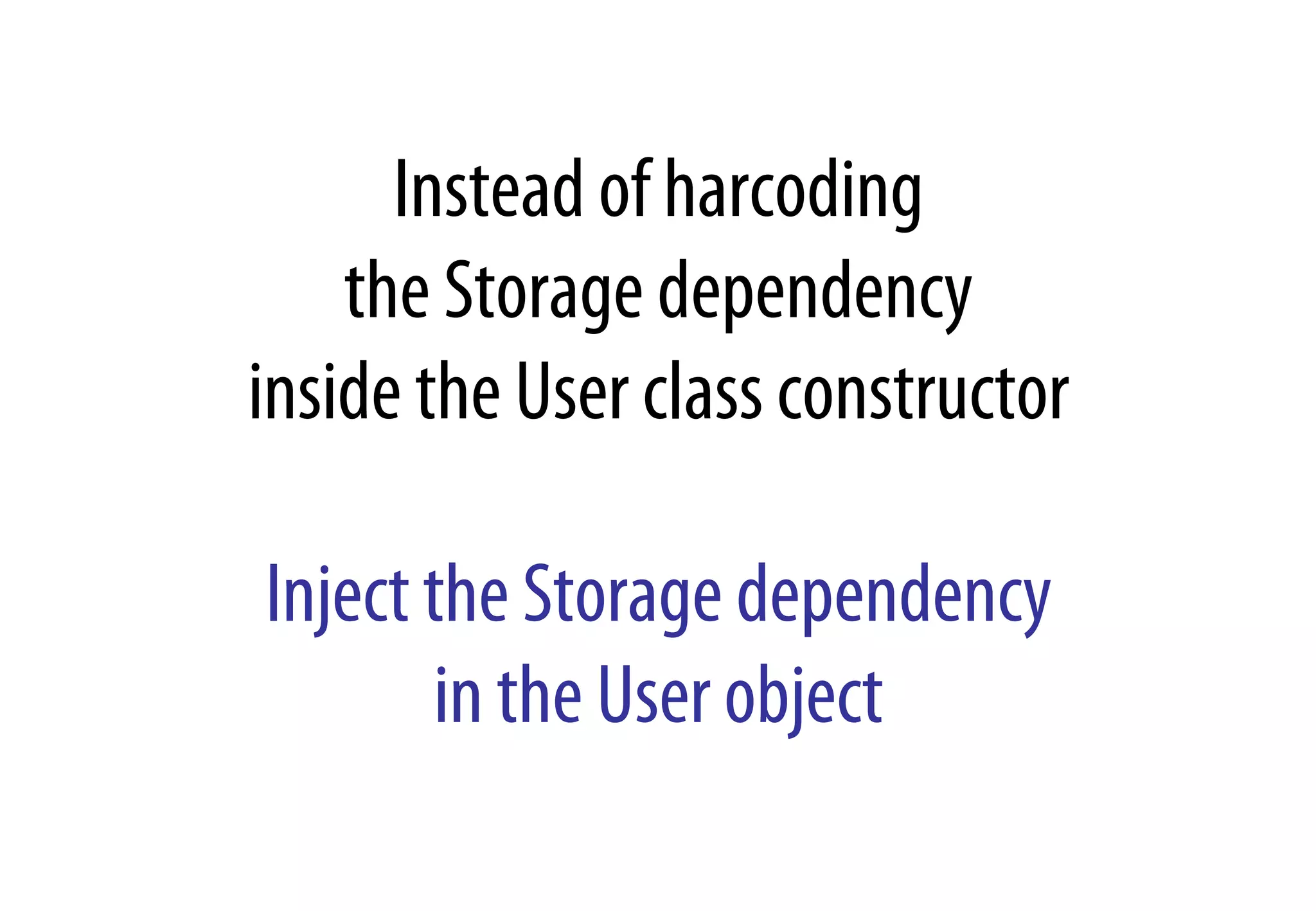 Instead of harcoding
the Storage dependency
inside the User class constructor
Inject the Storage dependency
in the User object
 