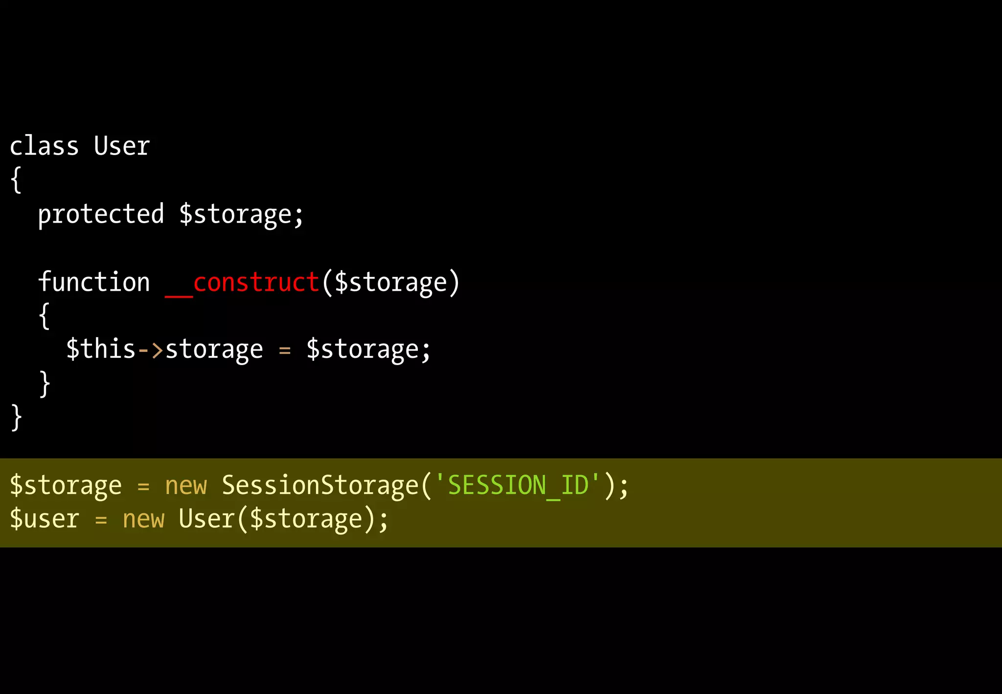 class User
{
protected $storage;
function __construct($storage)
{
$this->storage = $storage;
}
}
$storage = new SessionStorage('SESSION_ID');
$user = new User($storage);
 