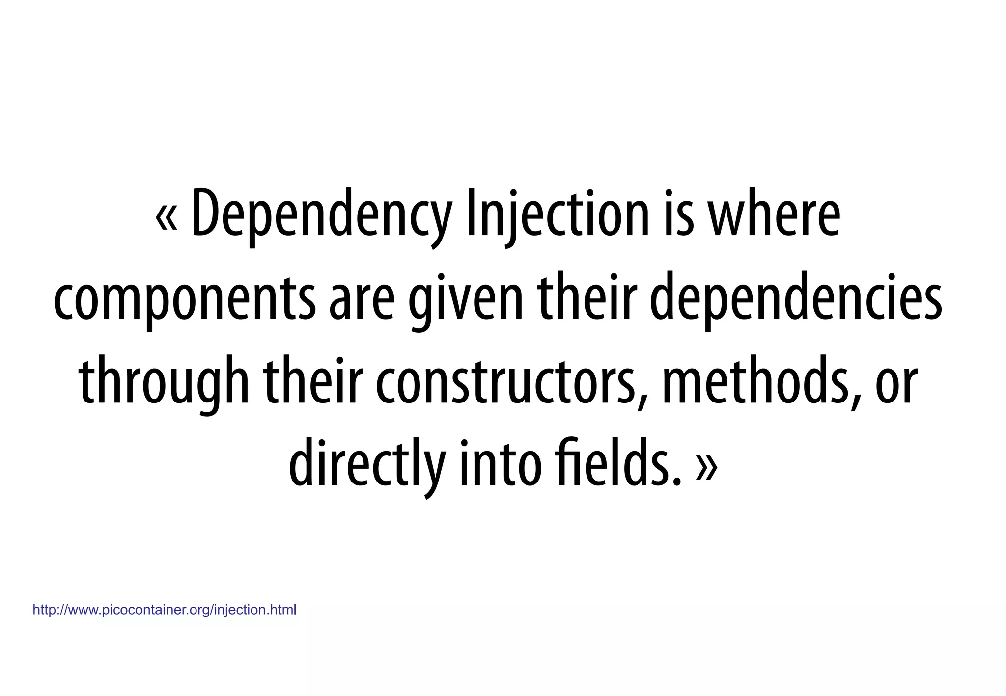 « Dependency Injection is where
components are given their dependencies
through their constructors, methods, or
directly into ﬁelds. »
http://www.picocontainer.org/injection.html
 
