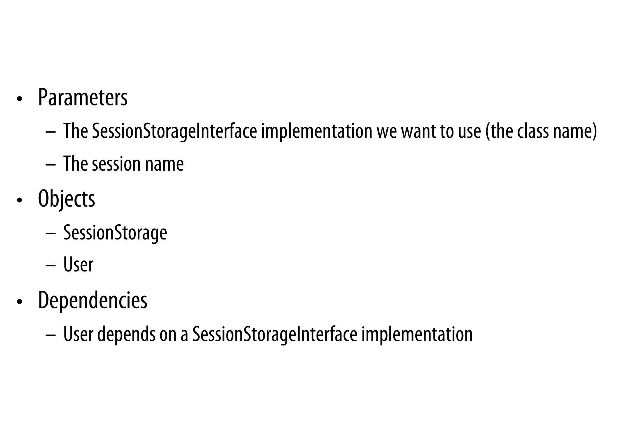 •  Parameters
–  The SessionStorageInterface implementation we want to use (the class name)
–  The session name
•  Objects
–  SessionStorage
–  User
•  Dependencies
–  User depends on a SessionStorageInterface implementation
 