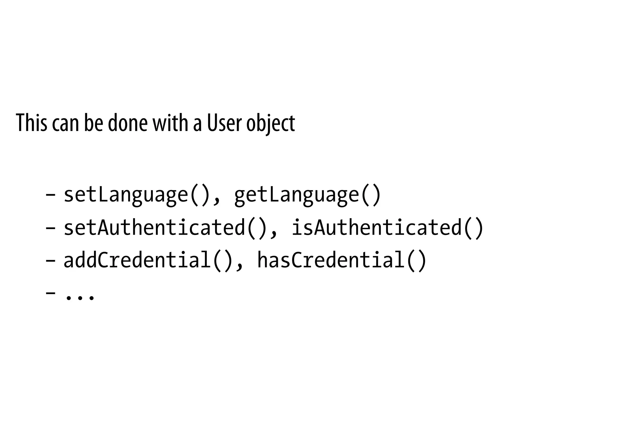 This can be done with a User object
–  setLanguage(), getLanguage()
–  setAuthenticated(), isAuthenticated()
–  addCredential(), hasCredential()
–  ...
 