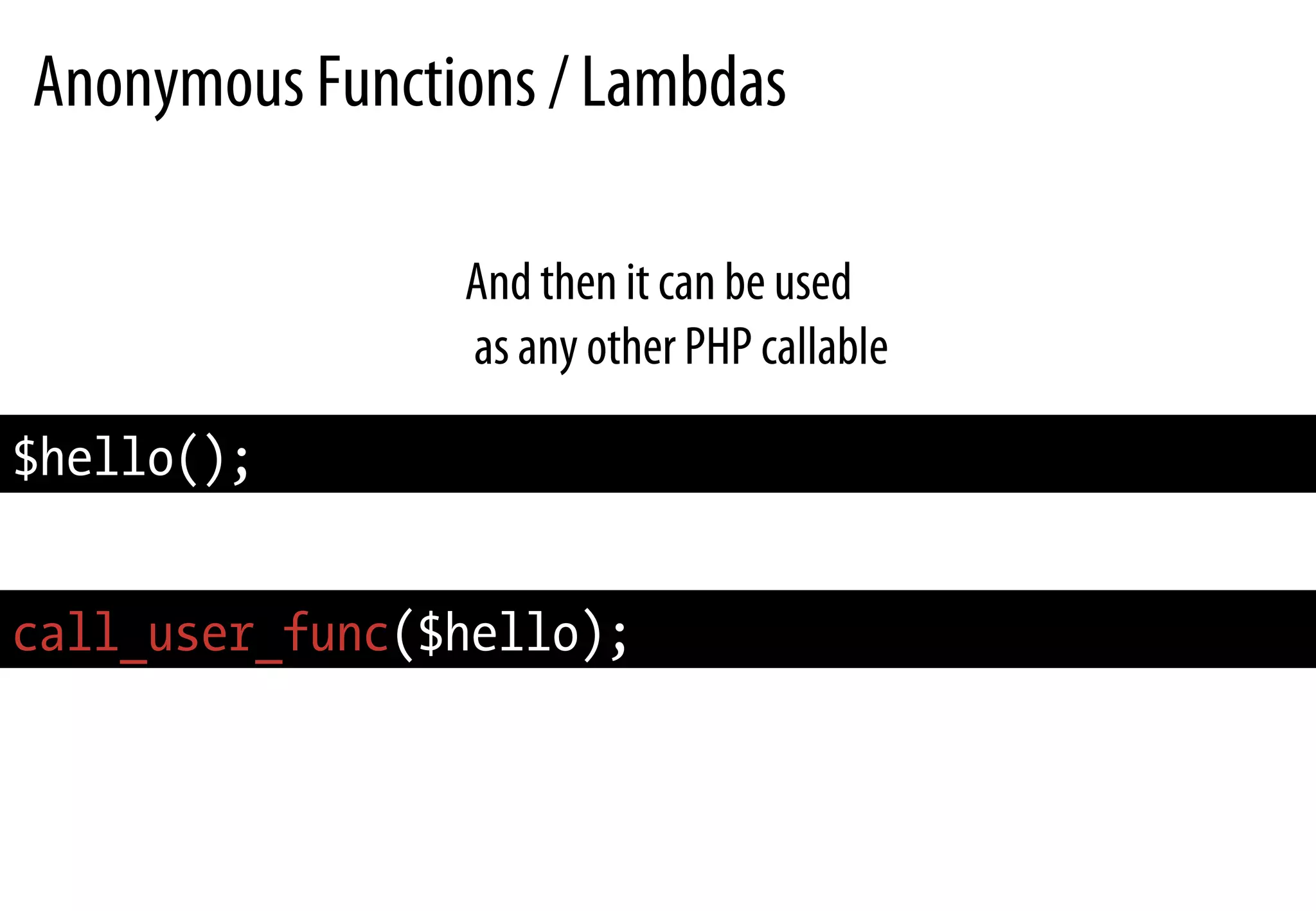 Anonymous Functions / Lambdas
And then it can be used
as any other PHP callable
$hello();
call_user_func($hello);
 