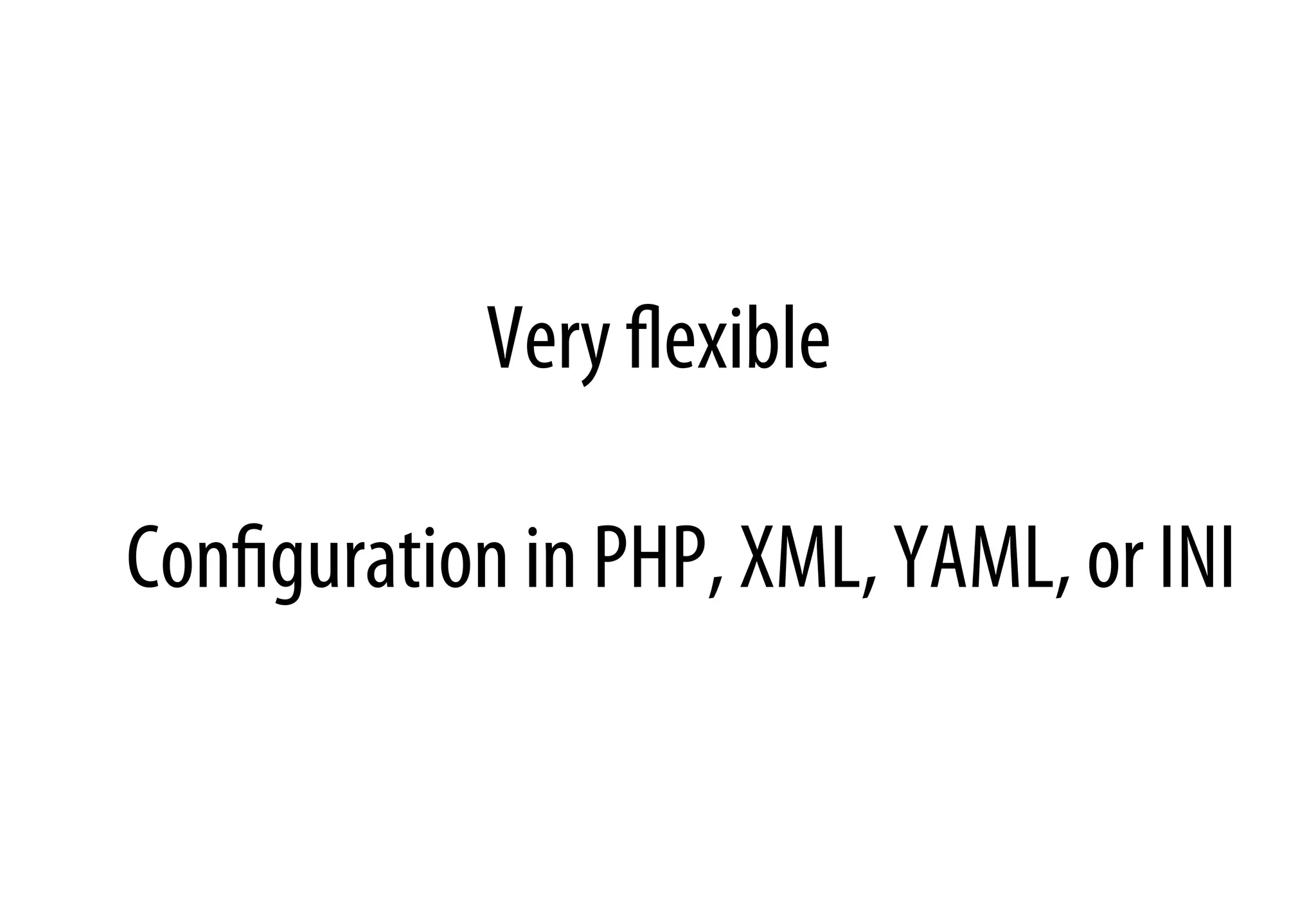 Very ﬂexible
Conﬁguration in PHP, XML, YAML, or INI
 