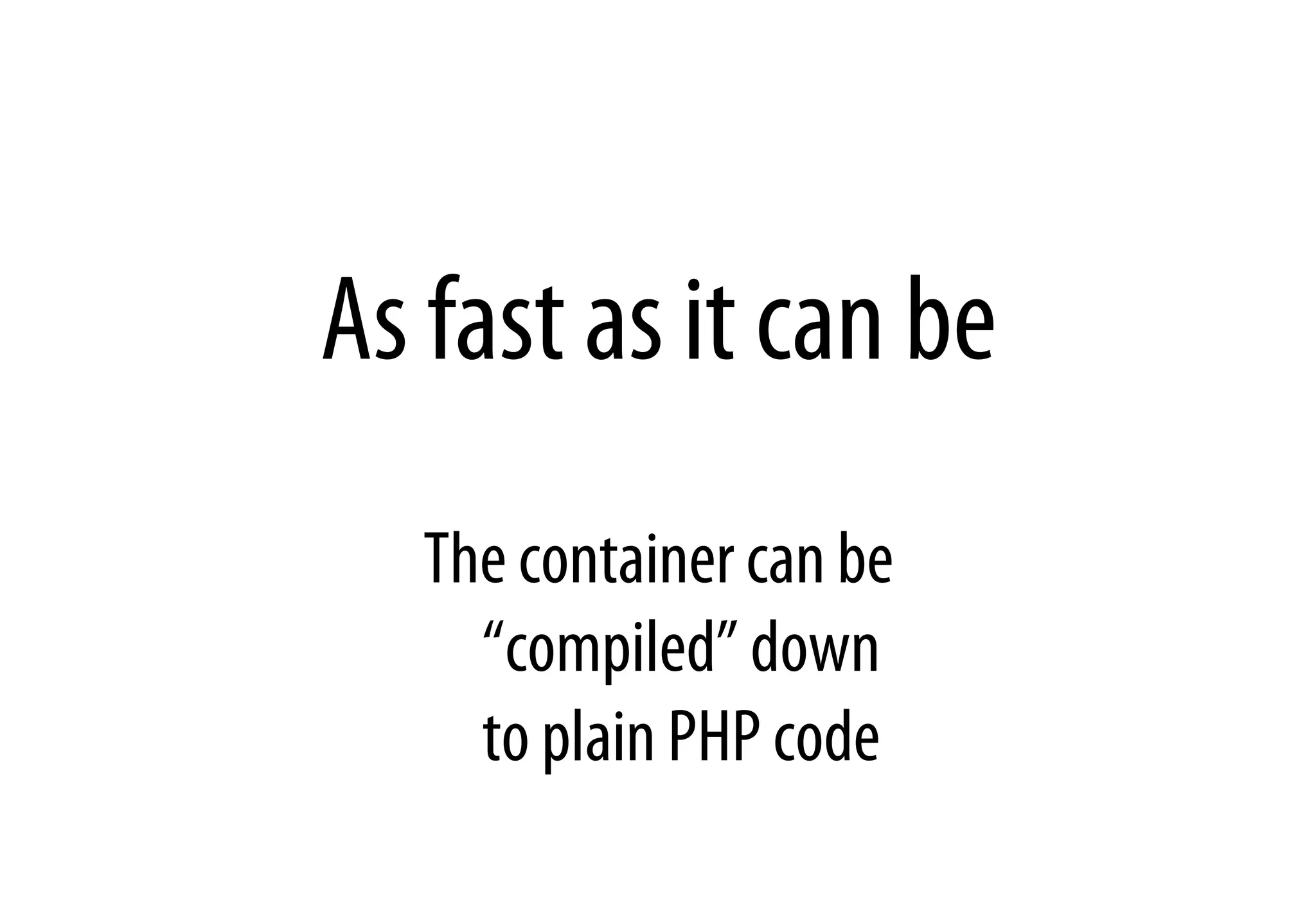As fast as it can be
The container can be
“compiled” down
to plain PHP code
 