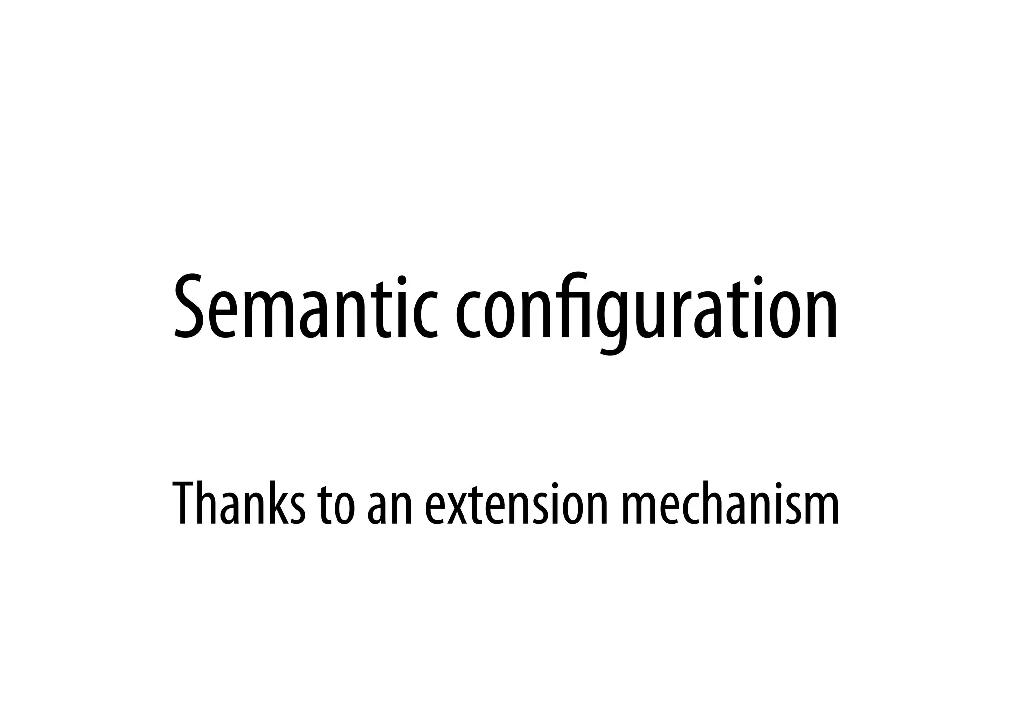 Semantic conﬁguration
Thanks to an extension mechanism
 