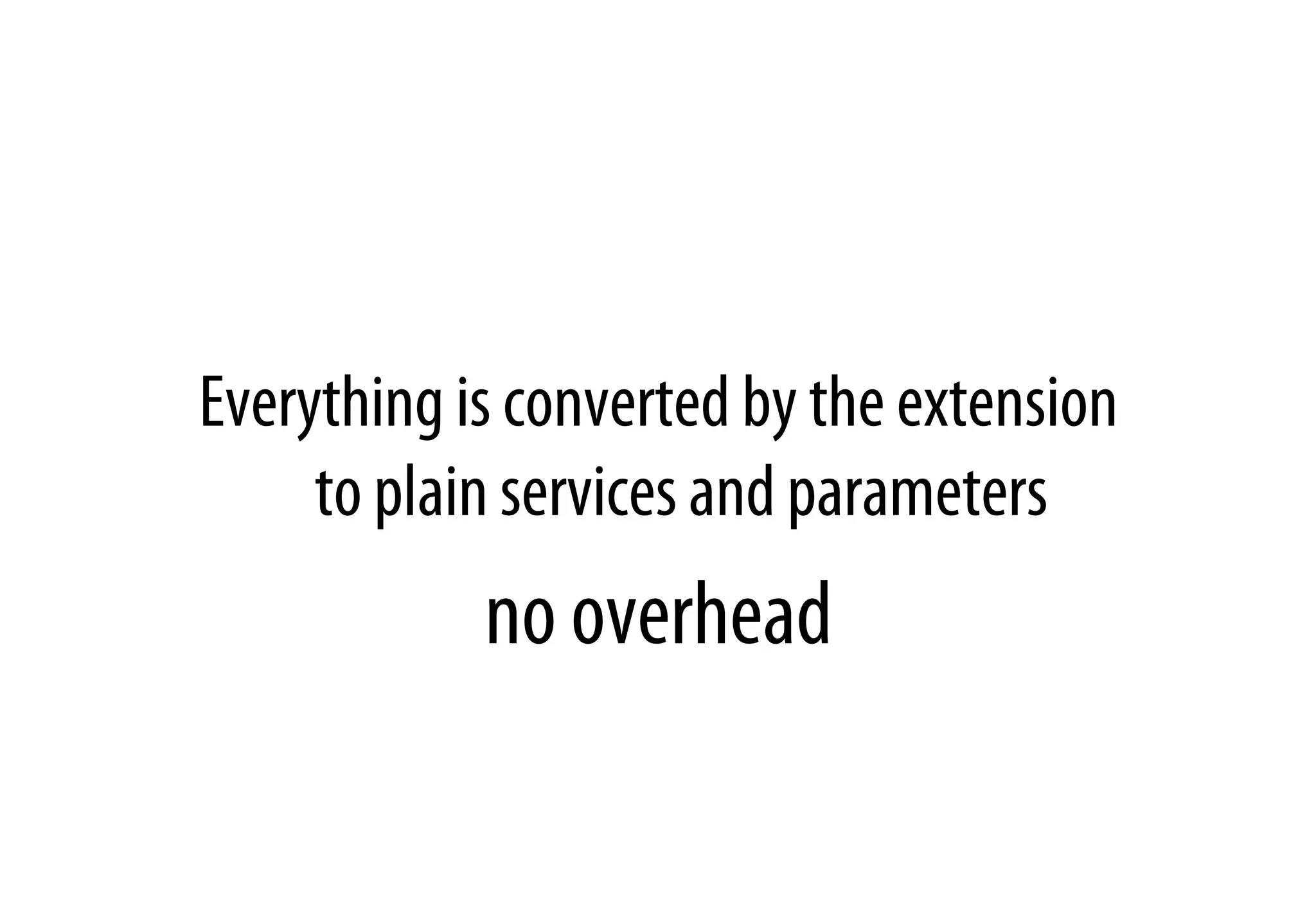 Everything is converted by the extension
to plain services and parameters
no overhead
 