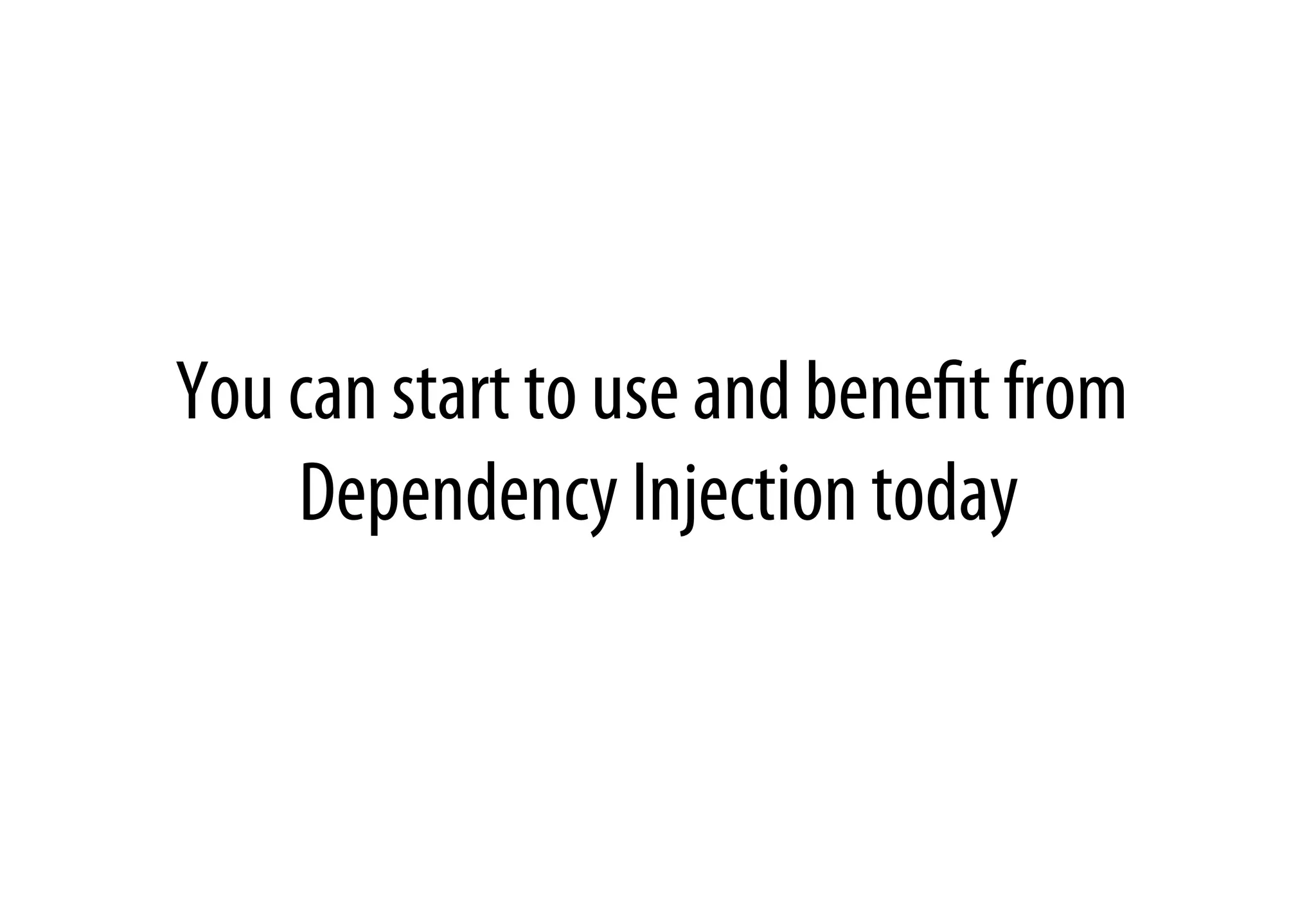 You can start to use and beneﬁt from
Dependency Injection today
 