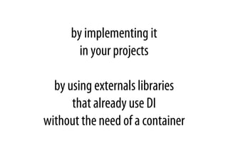 by implementing it
in your projects
by using externals libraries
that already use DI
without the need of a container
 