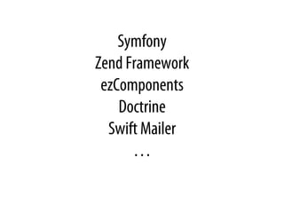 Symfony
Zend Framework
ezComponents
Doctrine
Swift Mailer
…
 