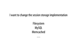 I want to change the session storage implementation
Filesystem
MySQL
Memcached
…
 