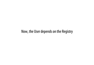 Now, the User depends on the Registry
 