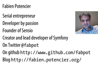 Fabien Potencier
Serial entrepreneur
Developer by passion
Founder of Sensio
Creator and lead developer of Symfony
On Twitter @fabpot
On github http://www.github.com/fabpot
Blog http://fabien.potencier.org/
 