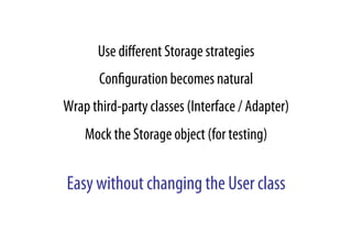 Use diﬀerent Storage strategies
Conﬁguration becomes natural
Wrap third-party classes (Interface / Adapter)
Mock the Storage object (for testing)
Easy without changing the User class
 