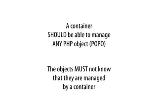 A container
SHOULD be able to manage
ANY PHP object (POPO)
The objects MUST not know
that they are managed
by a container
 