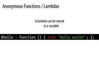 Anonymous Functions / Lambdas
A lambda can be stored
in a variable
$hello = function () { echo 'Hello world!'; };
 