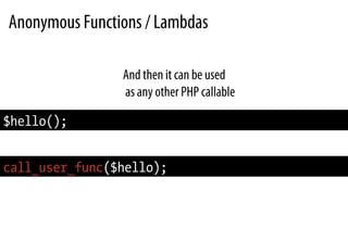Anonymous Functions / Lambdas
And then it can be used
as any other PHP callable
$hello();
call_user_func($hello);
 