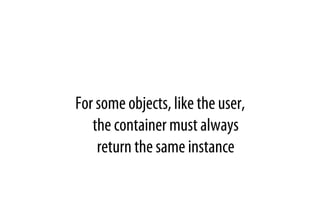 For some objects, like the user,
the container must always
return the same instance
 