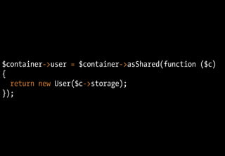$container->user = $container->asShared(function ($c)
{
return new User($c->storage);
});
 