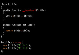 class Article
{
public function __construct($title)
{
$this->title = $title;
}
public function getTitle()
{
return $this->title;
}
}
$articles = array(
new Article('Title 1'),
new Article('Title 2'),
);
 