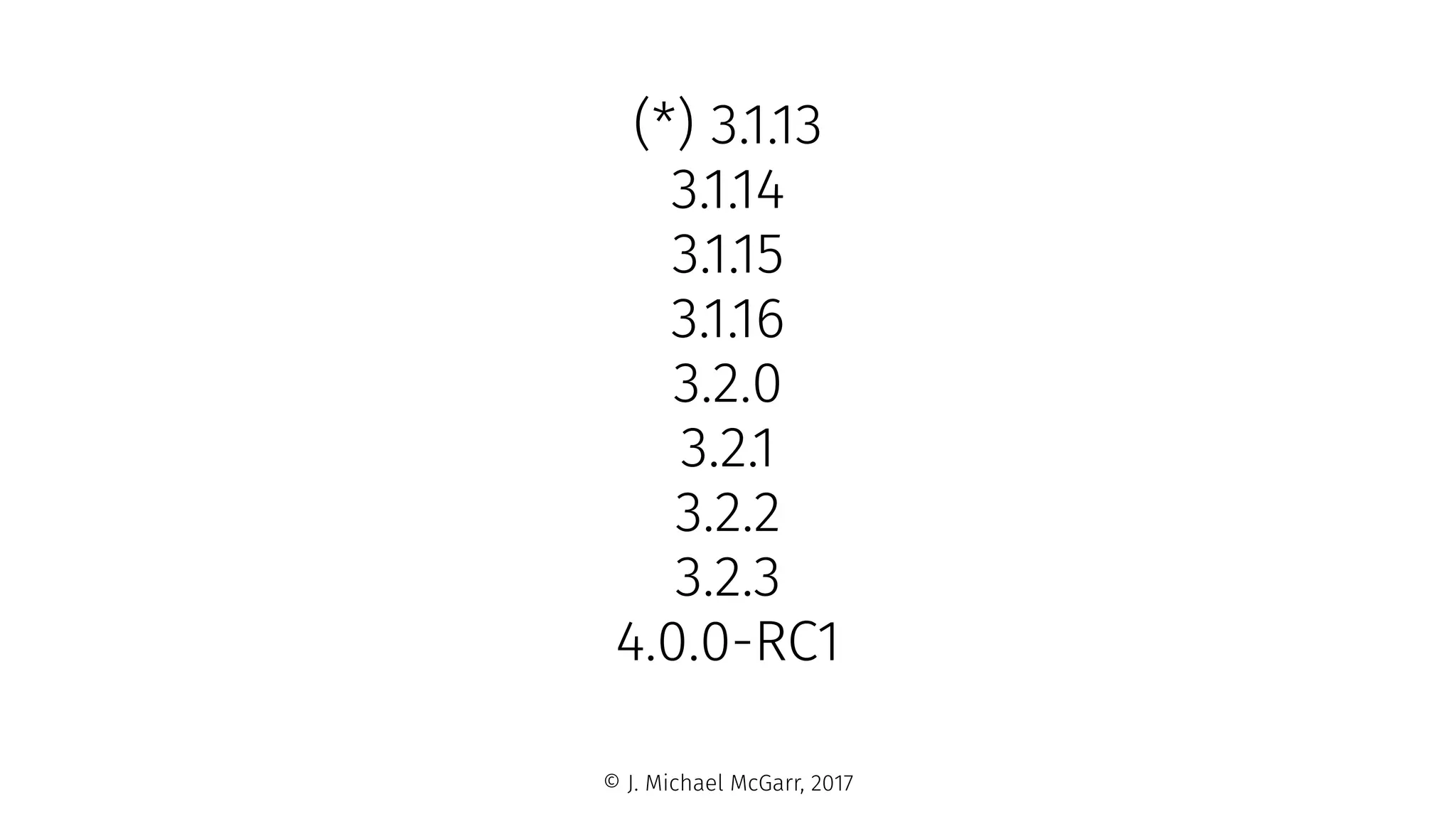(*) 3.1.13
3.1.14
3.1.15
3.1.16
3.2.0
3.2.1
3.2.2
3.2.3
4.0.0-RC1
© J. Michael McGarr, 2017
 