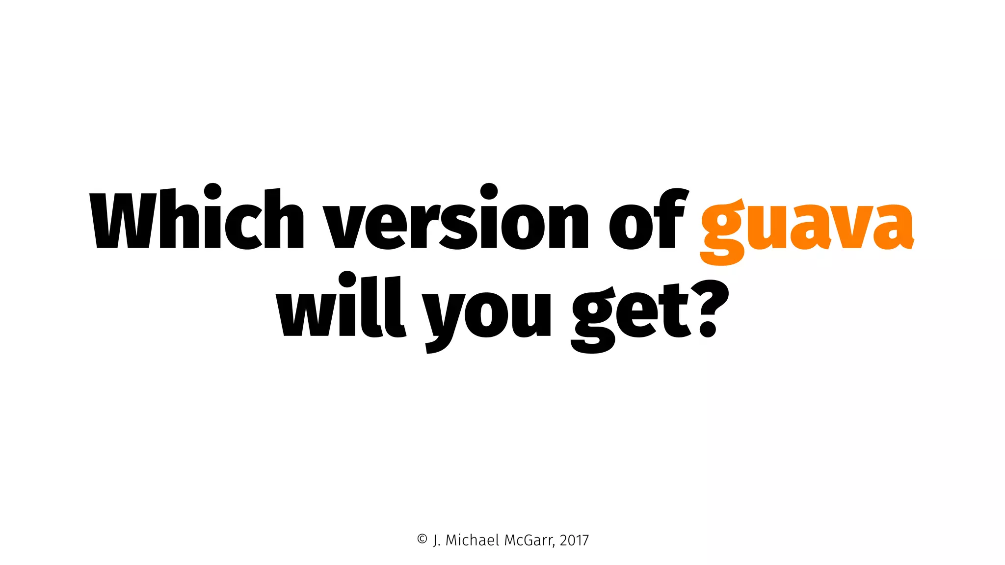 Which version of guava
will you get?
© J. Michael McGarr, 2017
 