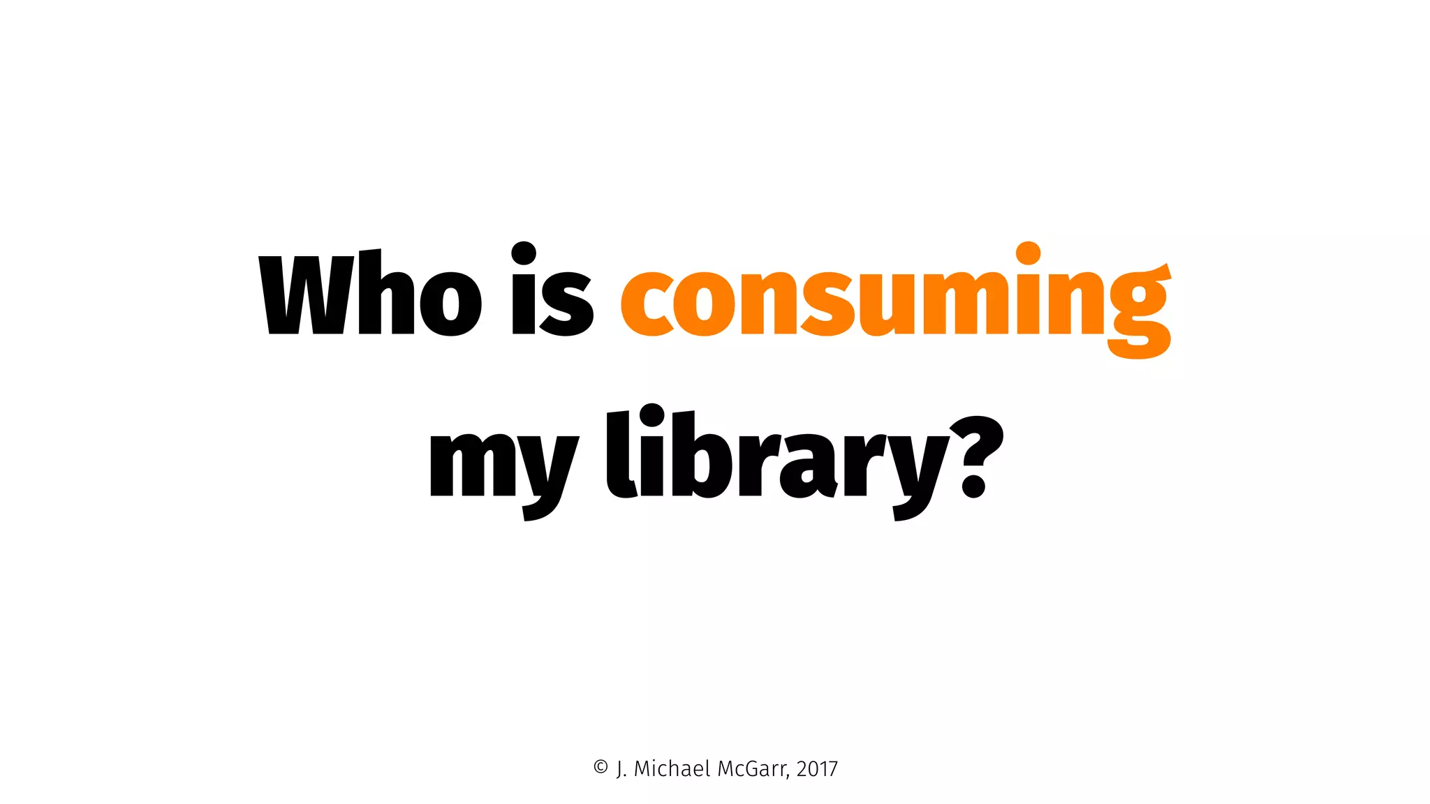 Who is consuming
my library?
© J. Michael McGarr, 2017
 