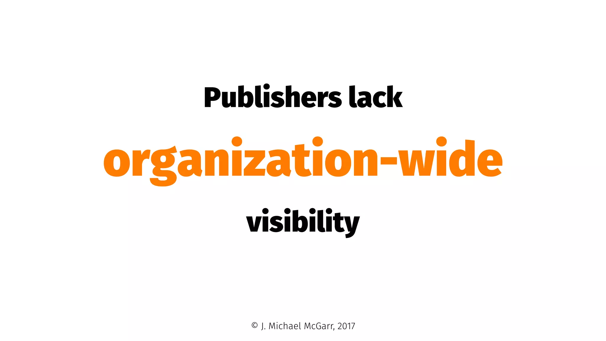 Publishers lack
organization-wide
visibility
© J. Michael McGarr, 2017
 
