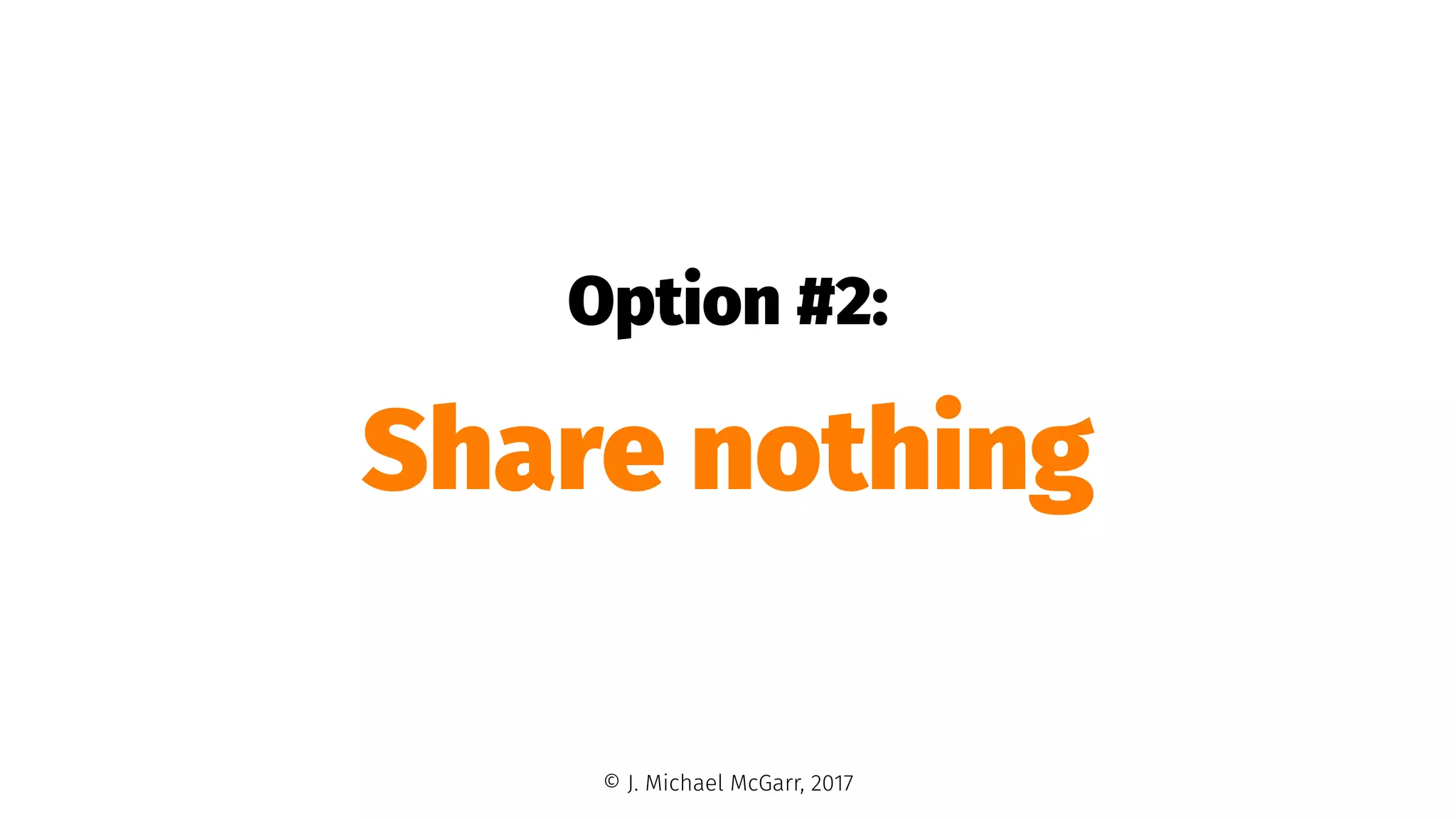 Option #2:
Share nothing
© J. Michael McGarr, 2017
 