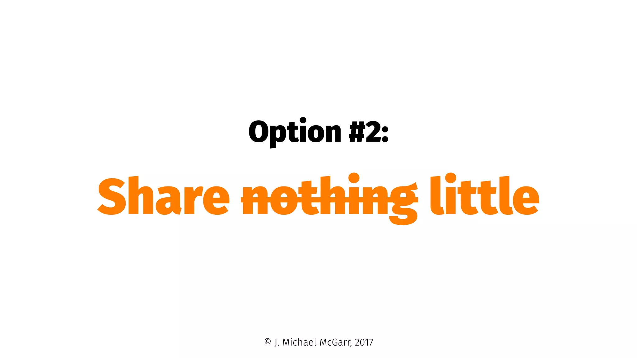 Option #2:
Share nothing little
© J. Michael McGarr, 2017
 