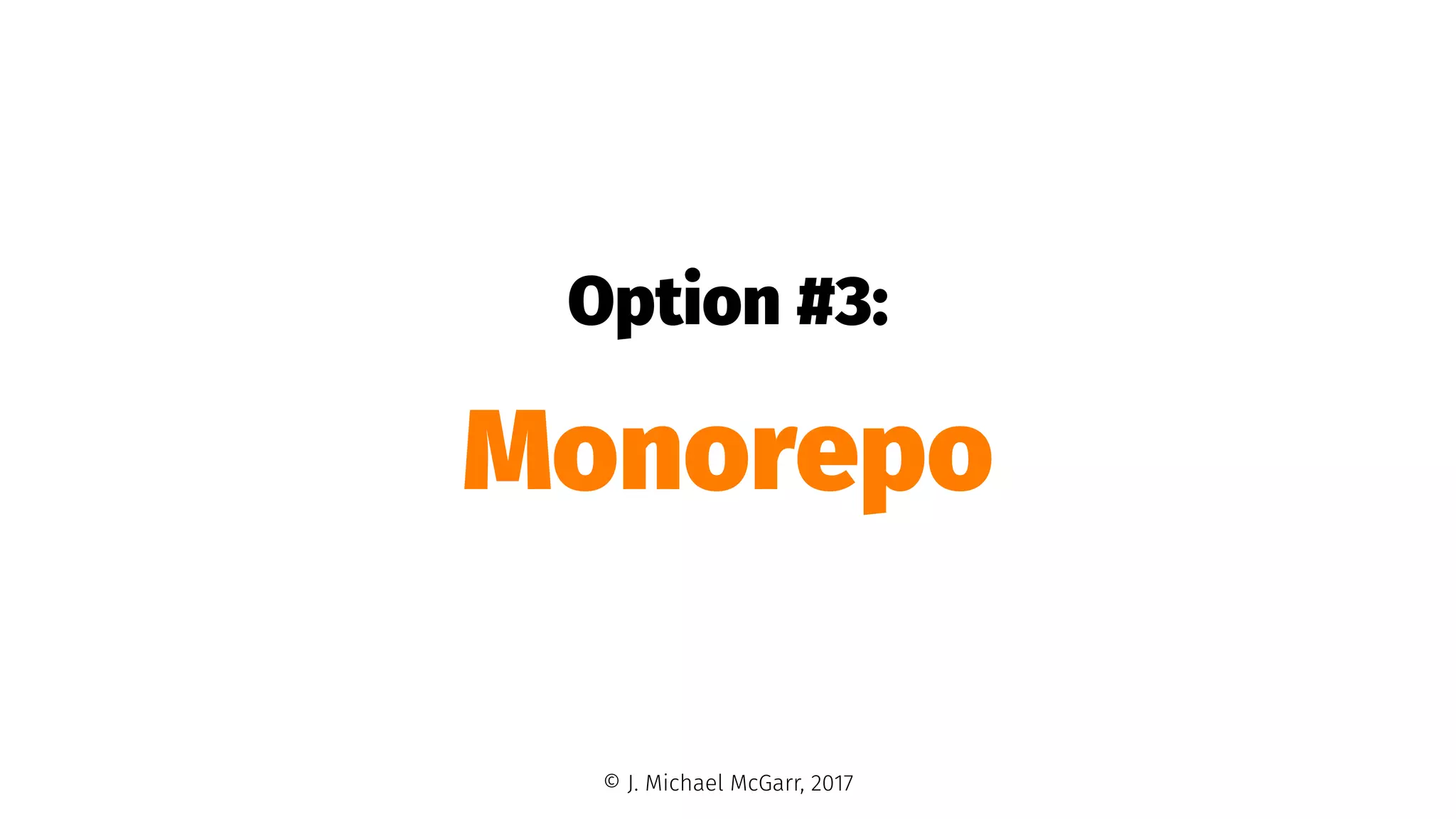 Option #3:
Monorepo
© J. Michael McGarr, 2017
 