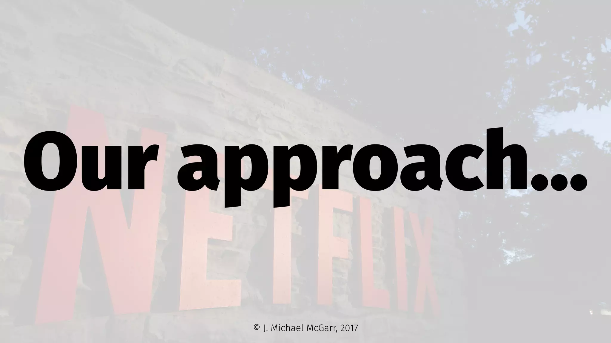 Our approach...
© J. Michael McGarr, 2017
 