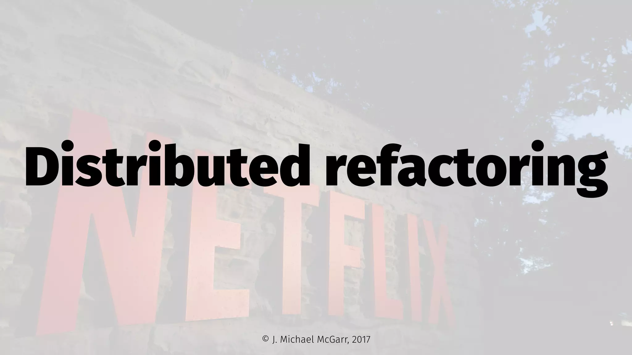 Distributed refactoring
© J. Michael McGarr, 2017
 