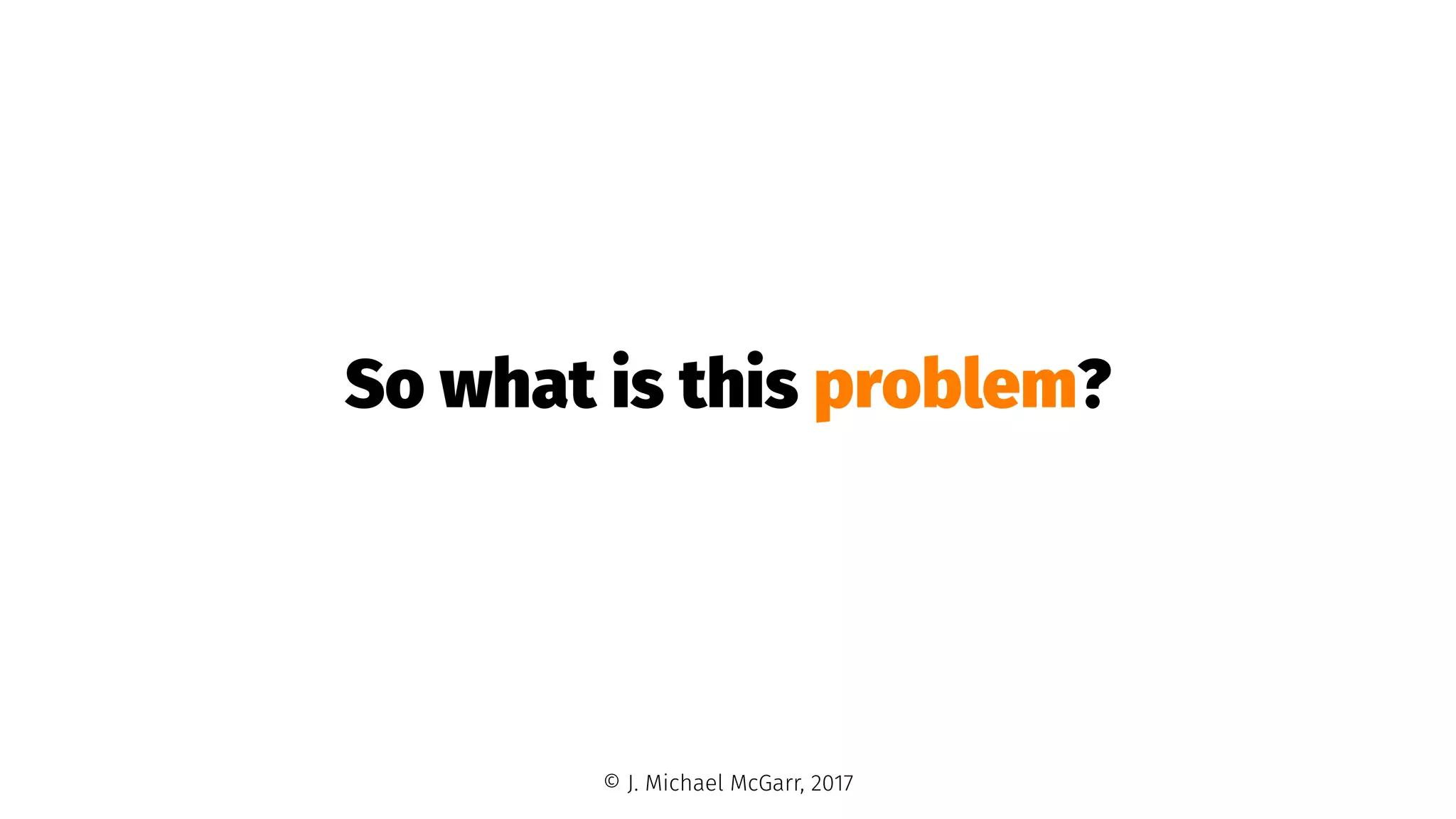 So what is this problem?
© J. Michael McGarr, 2017
 