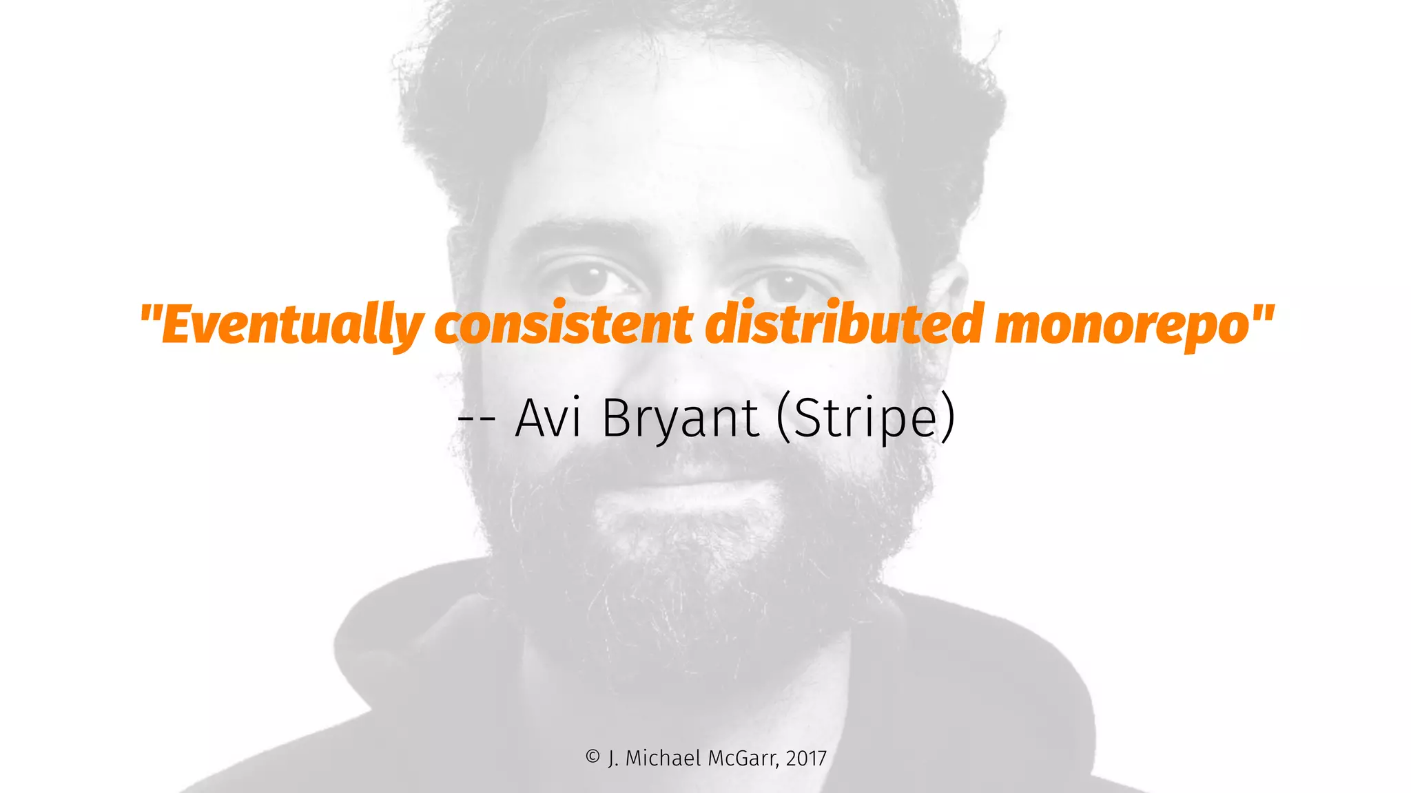 "Eventually consistent distributed monorepo"
-- Avi Bryant (Stripe)
© J. Michael McGarr, 2017
 