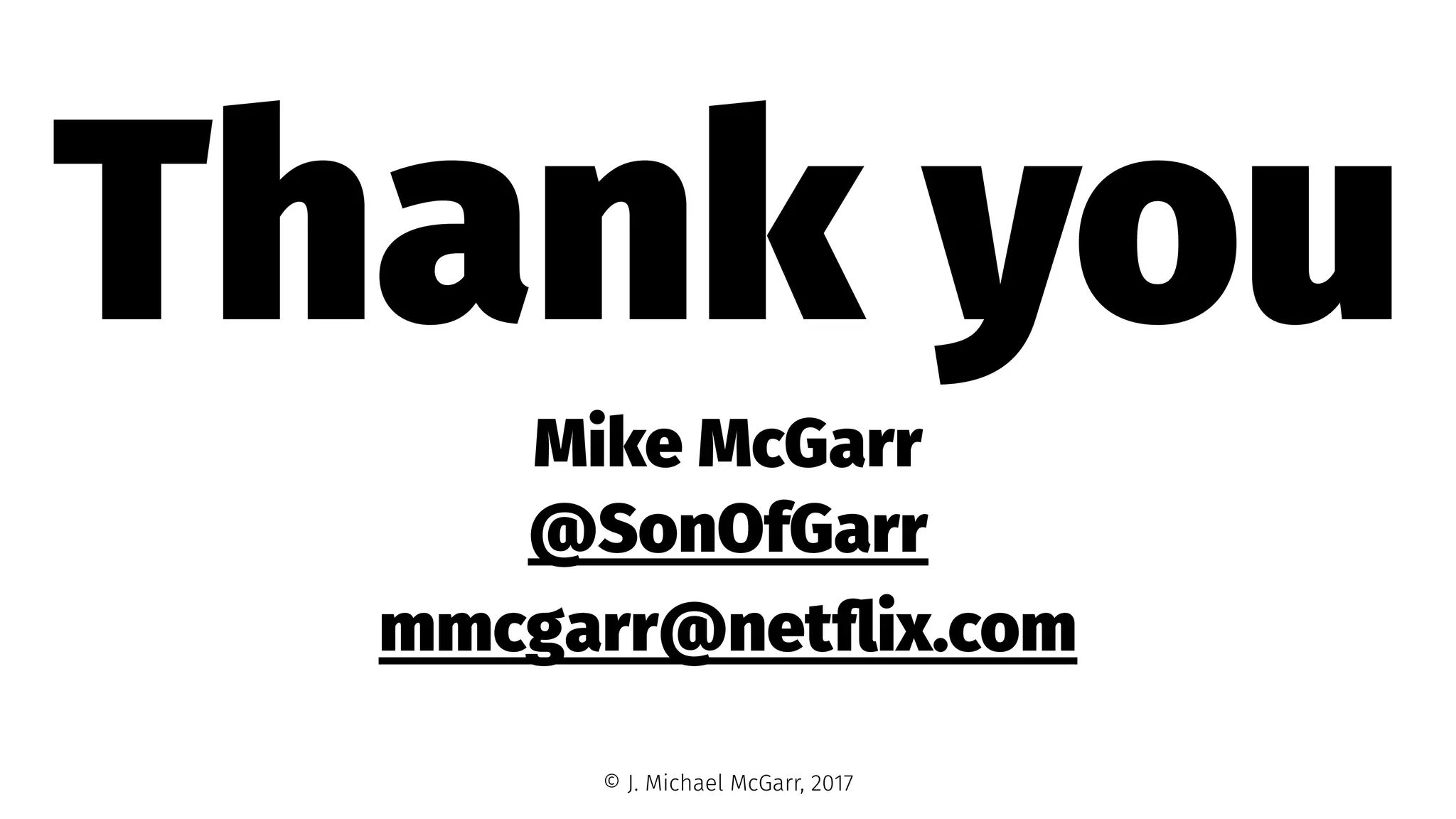Thank you
Mike McGarr
@SonOfGarr
mmcgarr@netﬂix.com
© J. Michael McGarr, 2017
 
