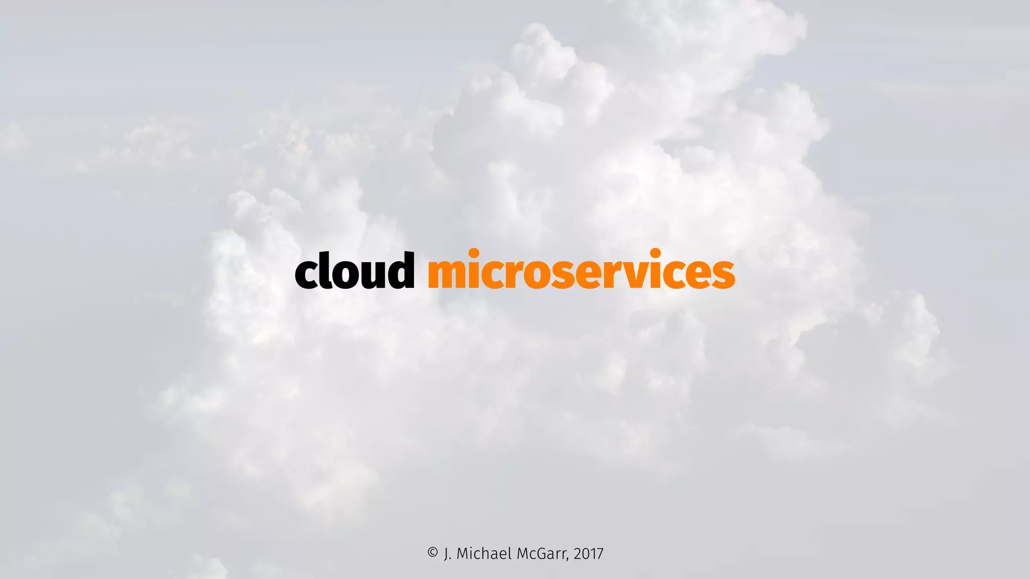 cloud microservices
© J. Michael McGarr, 2017
 