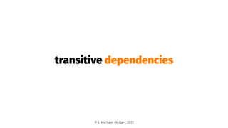transitive dependencies
© J. Michael McGarr, 2017
 