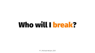Who will I break?
© J. Michael McGarr, 2017
 