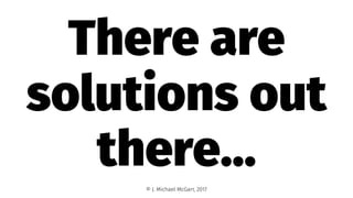 There are
solutions out
there...
© J. Michael McGarr, 2017
 