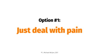 Option #1:
Just deal with pain
© J. Michael McGarr, 2017
 