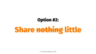 Option #2:
Share nothing little
© J. Michael McGarr, 2017
 